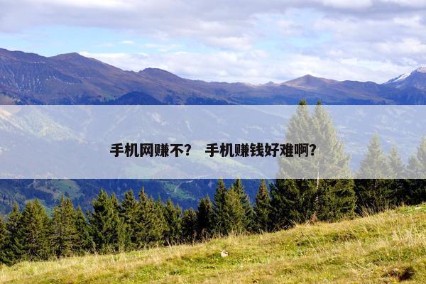 手机网赚不？ 手机赚钱好难啊？