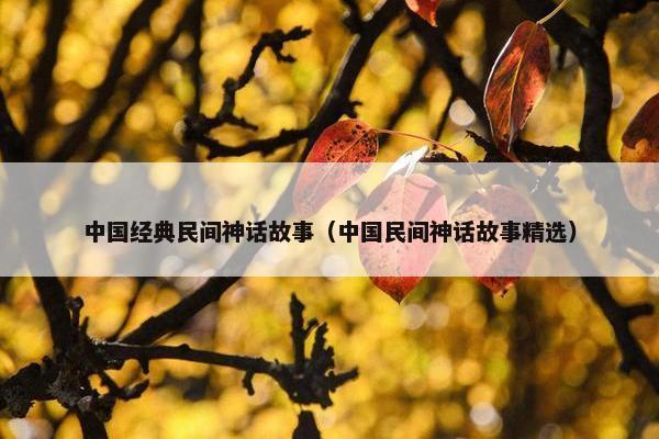 中国经典民间神话故事（中国民间神话故事精选）