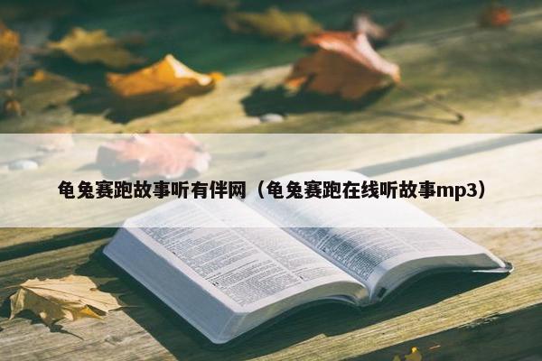 龟兔赛跑故事听有伴网（龟兔赛跑在线听故事mp3）