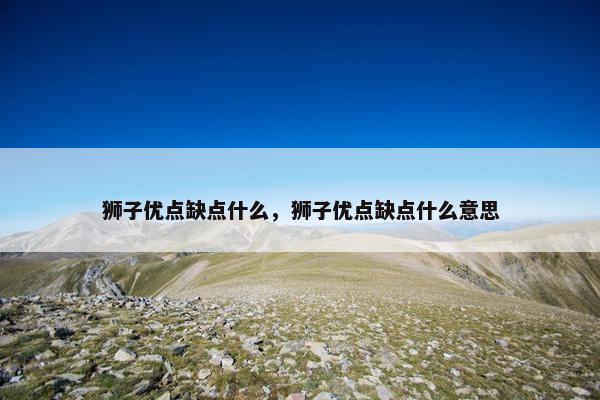 狮子优点缺点什么，狮子优点缺点什么意思