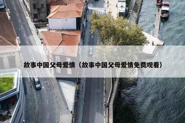 故事中国父母爱情（故事中国父母爱情免费观看）