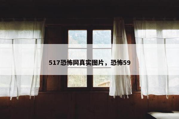 517恐怖网真实图片，恐怖59