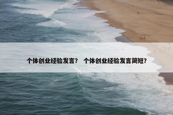 个体创业经验发言？ 个体创业经验发言简短？