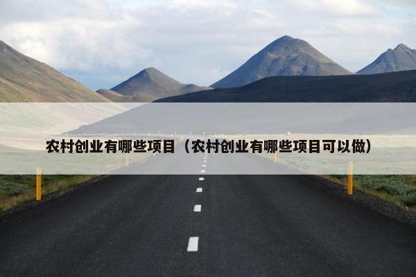 农村创业有哪些项目（农村创业有哪些项目可以做）