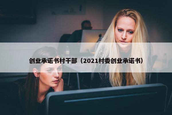 创业承诺书村干部（2021村委创业承诺书）