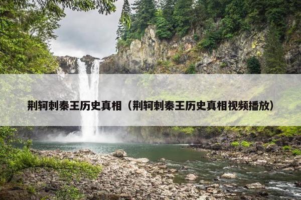 荆轲刺秦王历史真相（荆轲刺秦王历史真相视频播放）