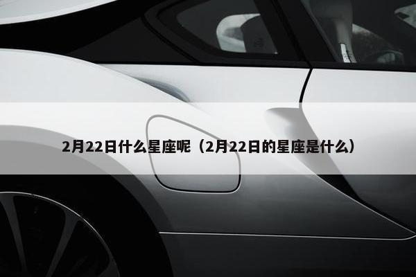 2月22日什么星座呢（2月22日的星座是什么）