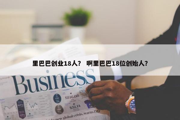 里巴巴创业18人？ 啊里巴巴18位创始人？