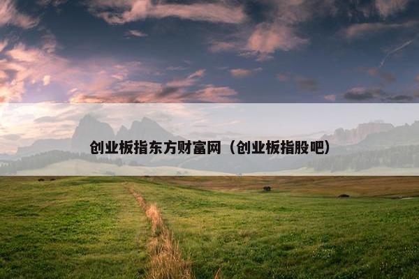 创业板指东方财富网（创业板指股吧）