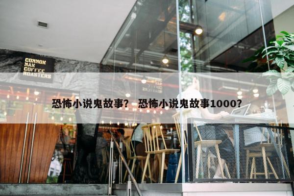 恐怖小说鬼故事？ 恐怖小说鬼故事1000？