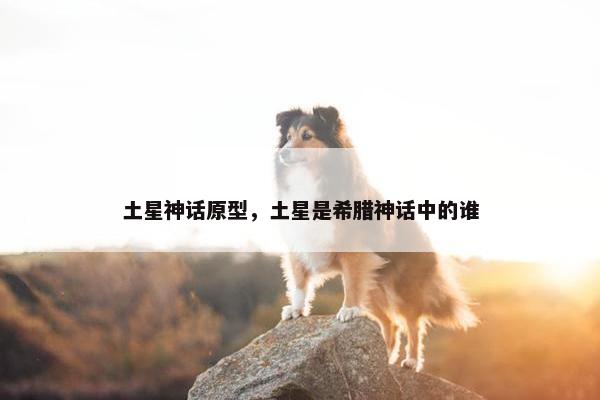 土星神话原型，土星是希腊神话中的谁