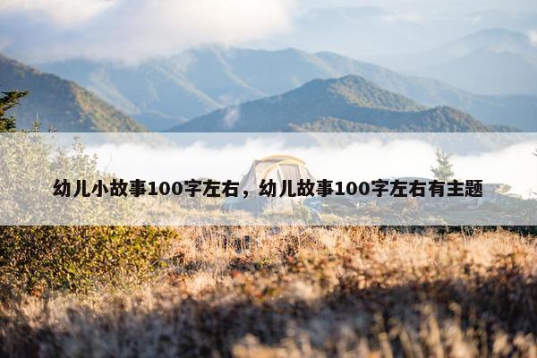 幼儿小故事100字左右，幼儿故事100字左右有主题