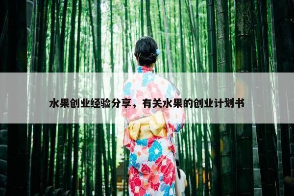 水果创业经验分享，有关水果的创业计划书