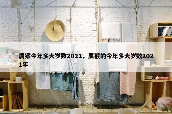 属猴今年多大岁数2021，属猴的今年多大岁数2021年