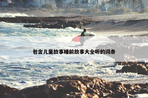 包含儿童故事睡前故事大全听的词条