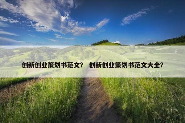 创新创业策划书范文？ 创新创业策划书范文大全？