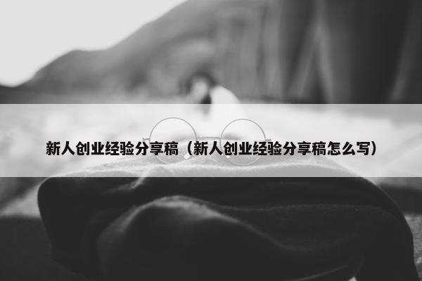 新人创业经验分享稿（新人创业经验分享稿怎么写）
