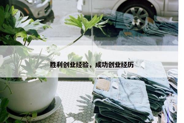 胜利创业经验，成功创业经历