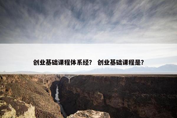 创业基础课程体系经？ 创业基础课程是？