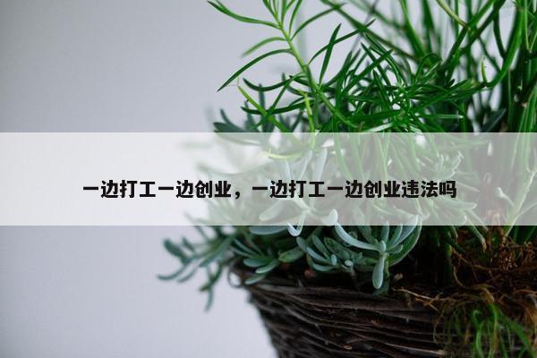 一边打工一边创业，一边打工一边创业违法吗
