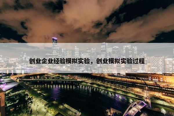 创业企业经验模拟实验，创业模拟实验过程
