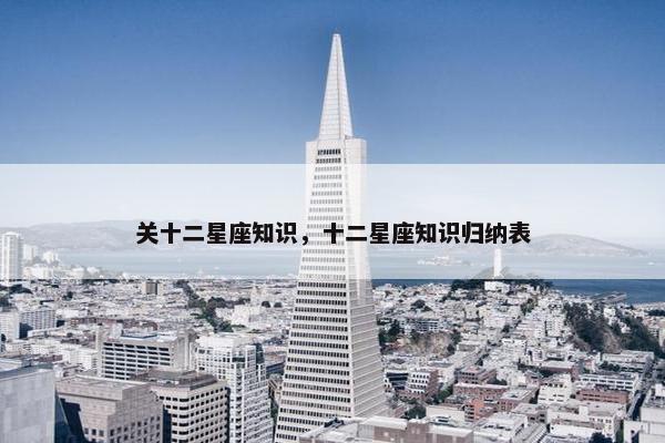 关十二星座知识，十二星座知识归纳表