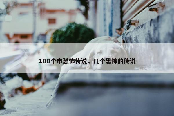 100个市恐怖传说，几个恐怖的传说