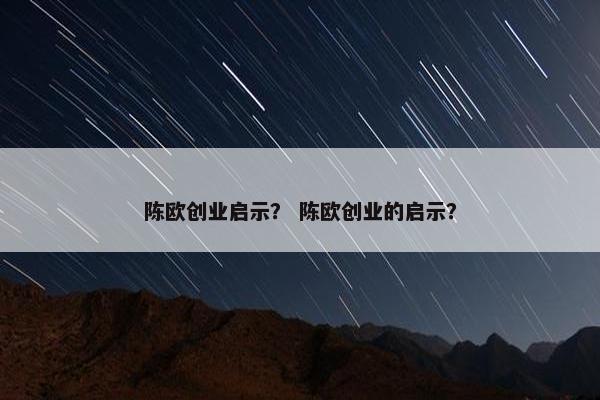 陈欧创业启示？ 陈欧创业的启示？