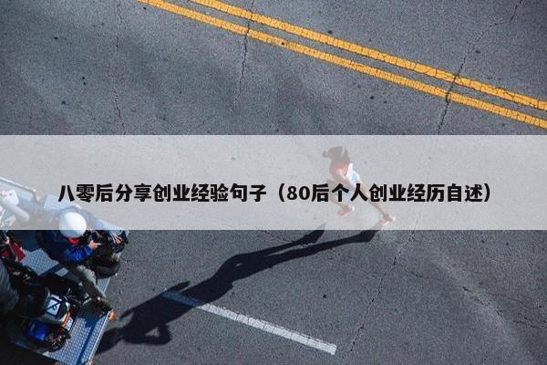 八零后分享创业经验句子（80后个人创业经历自述）