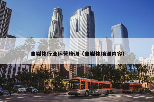 自媒体行业运营培训（自媒体培训内容）