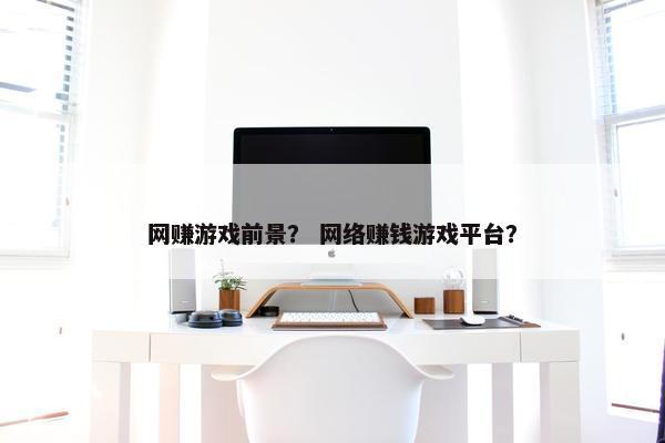 网赚游戏前景？ 网络赚钱游戏平台？
