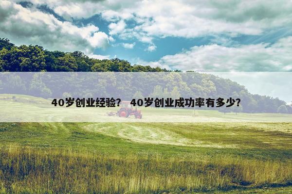 40岁创业经验？ 40岁创业成功率有多少？