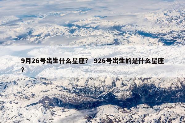 9月26号出生什么星座？ 926号出生的是什么星座？