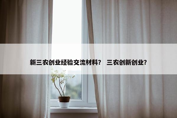 新三农创业经验交流材料？ 三农创新创业？