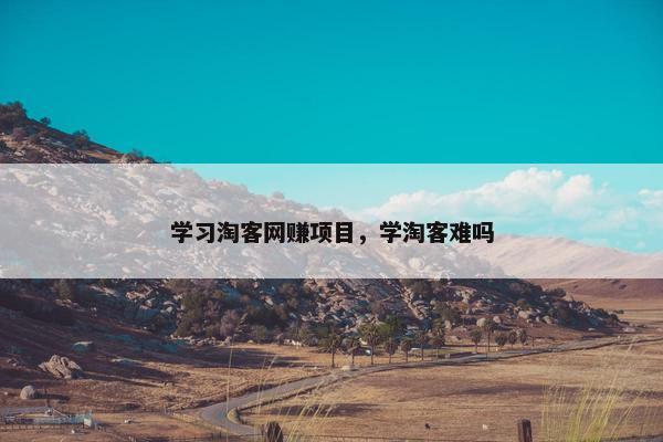 学习淘客网赚项目，学淘客难吗