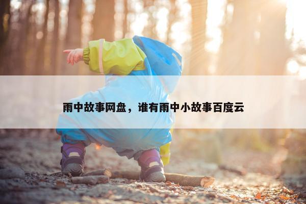 雨中故事网盘，谁有雨中小故事百度云