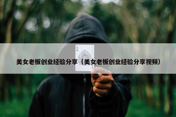 美女老板创业经验分享（美女老板创业经验分享视频）