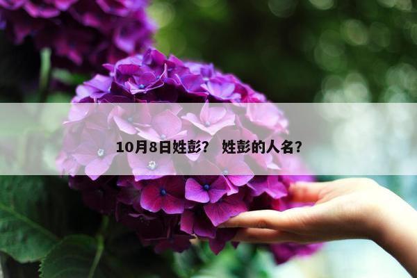 10月8日姓彭？ 姓彭的人名？