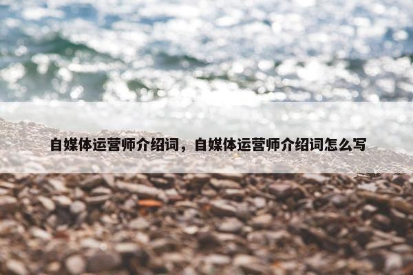 自媒体运营师介绍词，自媒体运营师介绍词怎么写
