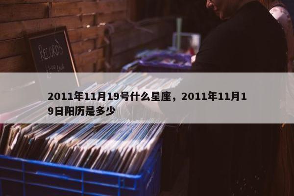 2011年11月19号什么星座，2011年11月19日阳历是多少
