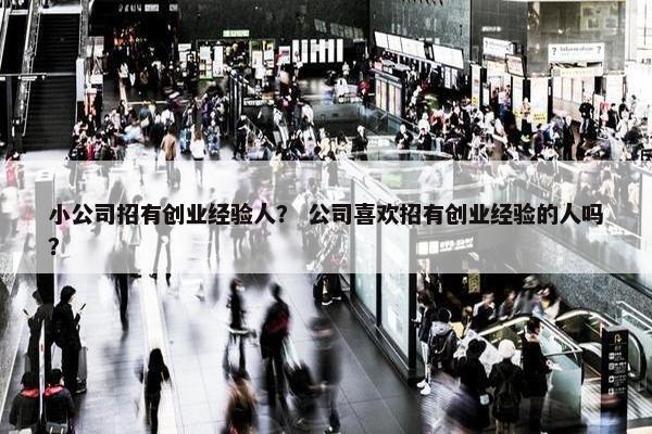 小公司招有创业经验人？ 公司喜欢招有创业经验的人吗？