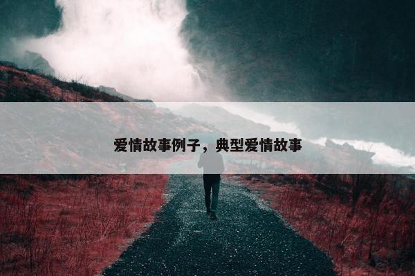 爱情故事例子，典型爱情故事