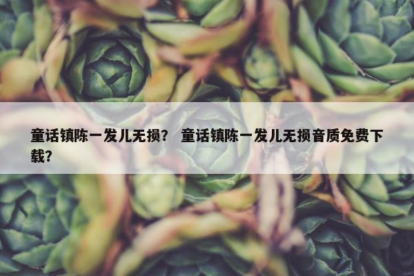 童话镇陈一发儿无损？ 童话镇陈一发儿无损音质免费下载？
