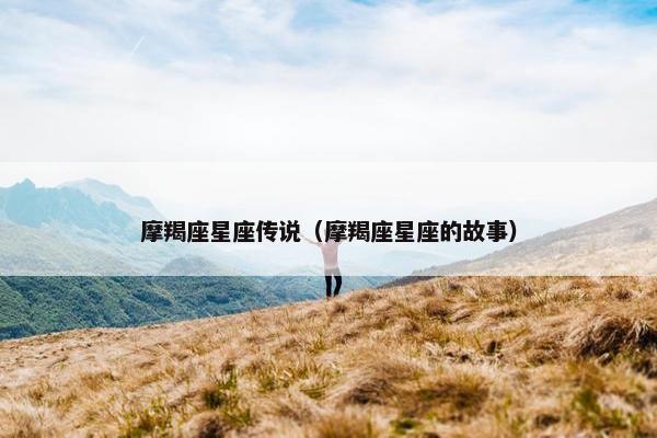 摩羯座星座传说（摩羯座星座的故事）