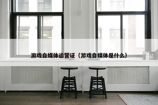 游戏自媒体运营证（游戏自媒体是什么）