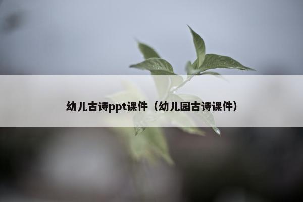 幼儿古诗ppt课件（幼儿园古诗课件）