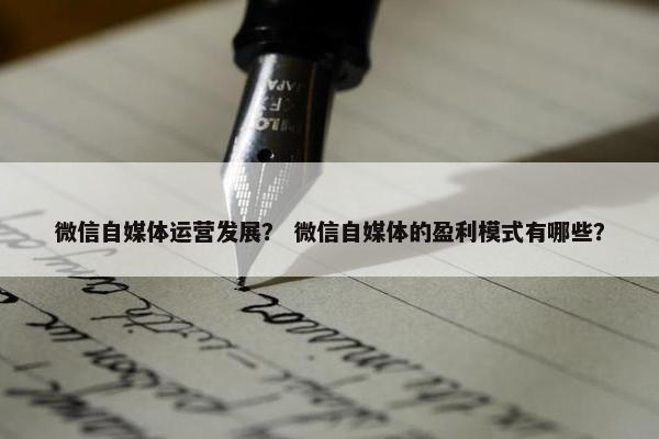微信自媒体运营发展？ 微信自媒体的盈利模式有哪些？