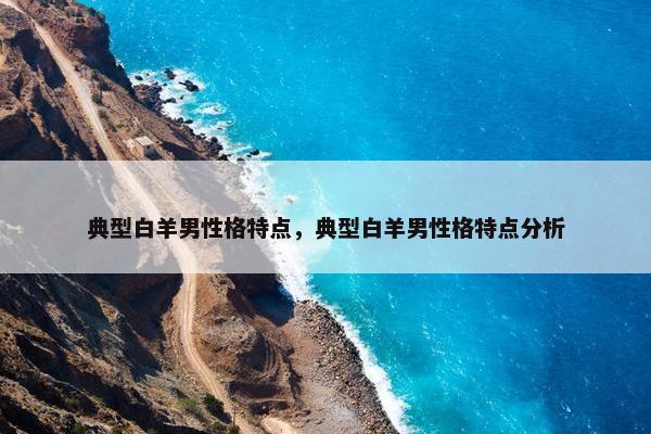 典型白羊男性格特点，典型白羊男性格特点分析