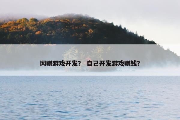 网赚游戏开发？ 自己开发游戏赚钱？