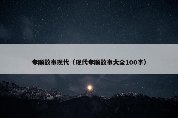 孝顺故事现代（现代孝顺故事大全100字）